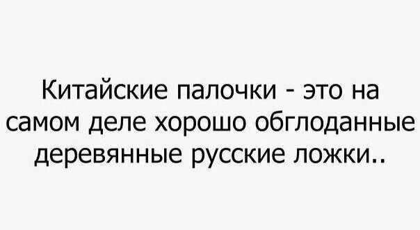 Китайские палочки - это на самом деле хорошо обглоданные деревянные русские ложки..