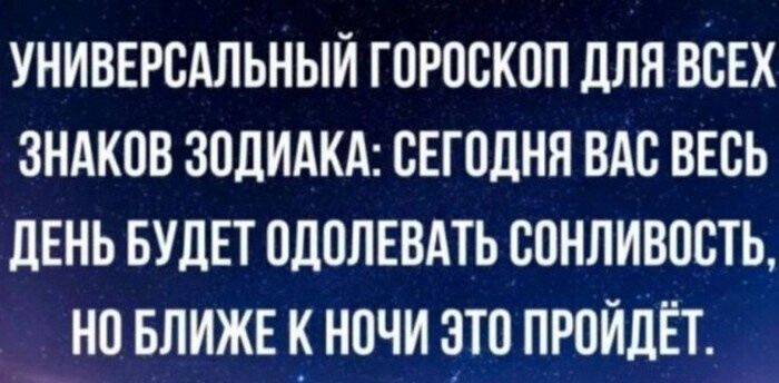 УНИВЕРСАЛЬНЫЙ ГОРОСКОП ДЛЯ ВСЕХ ЗНАКОВ ЗОДИАКА: СЕГОДНЯ ВАС ВЕСЬ ДЕНЬ БУДЕТ ОДОЛЕВАТЬ СОНЛИВОСТЬ, НО БЛИЖЕ К НОЧИ ЭТО ПРОЙДЁТ.