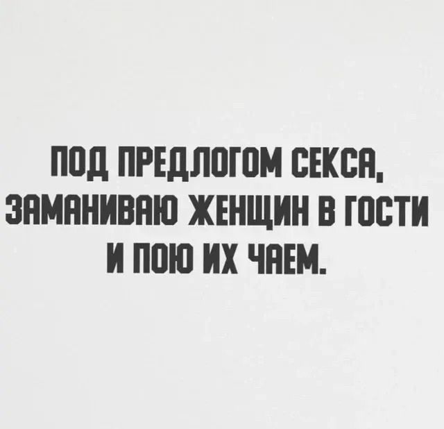 ПОД ПРЕДЛОГОМ СЕКСА, ЗАМАНИВАЮ ЖЕНЩИН В ГОСТИ И ПЬЮ ИХ ЧАЕМ.