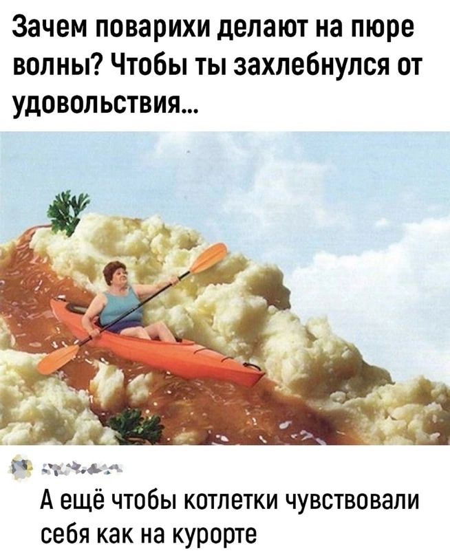 Зачем поварихи делают на пюре волны? Чтобы ты захлебнулся от удовольствия...
А ещё чтобы котлетки чувствовали себя как на курорте