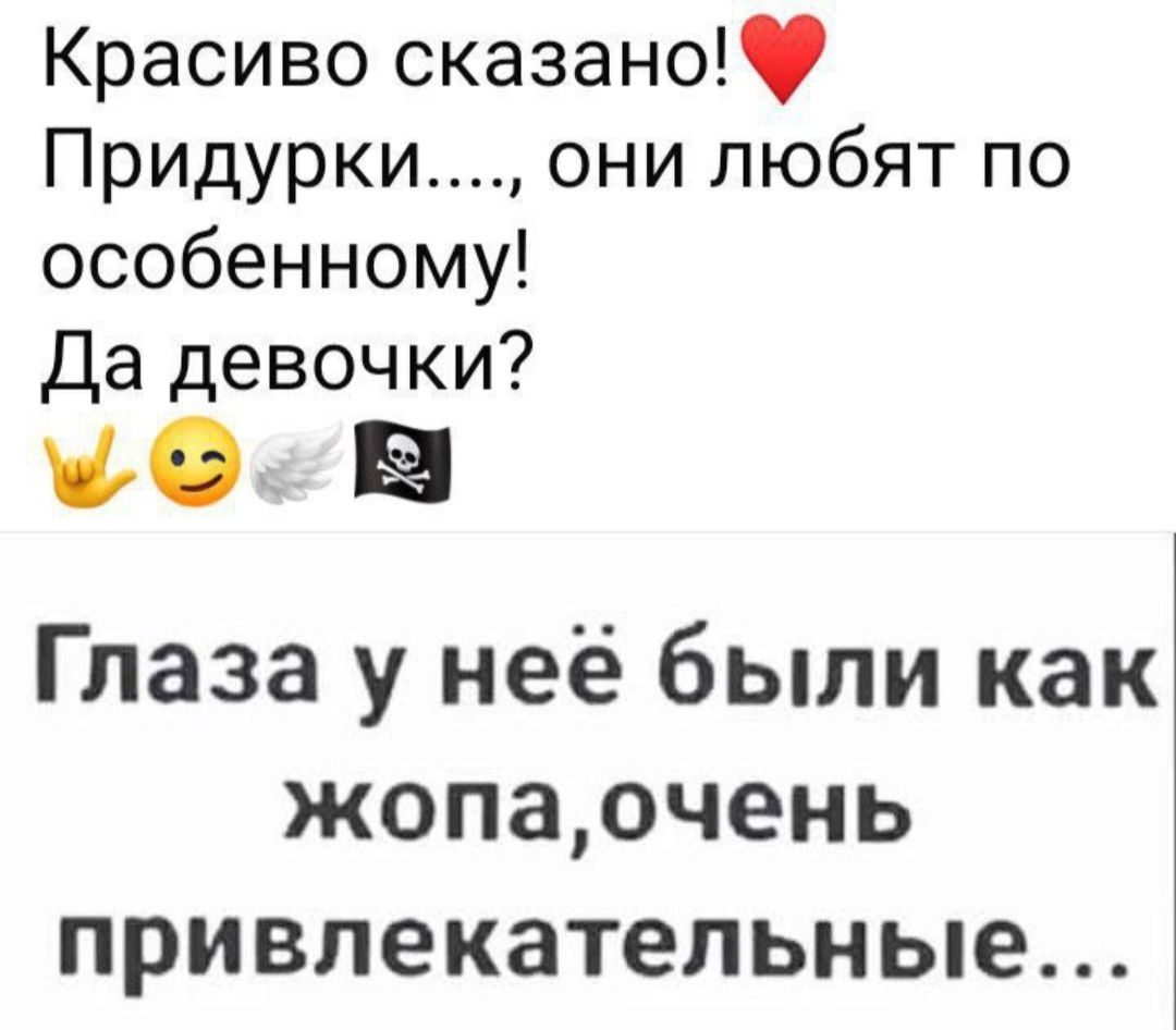 Красиво сказано!❤️ Придурки..., они любят по-особенному! Да девочки? 🤘😄👼🏴‍☠️ Глаза у неё были как жопа, очень привлекательные...