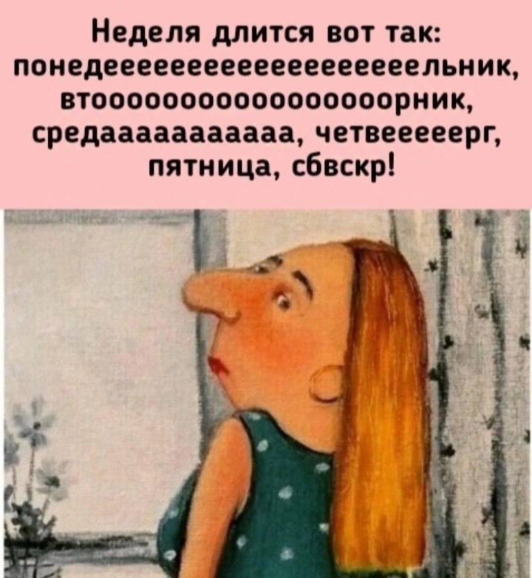 Неделя длится вот так: понедеееееeeeeeeeeeeeeельник, втроoooooooonik, средааааааааааа, четверееер, пятница, сбвскр!