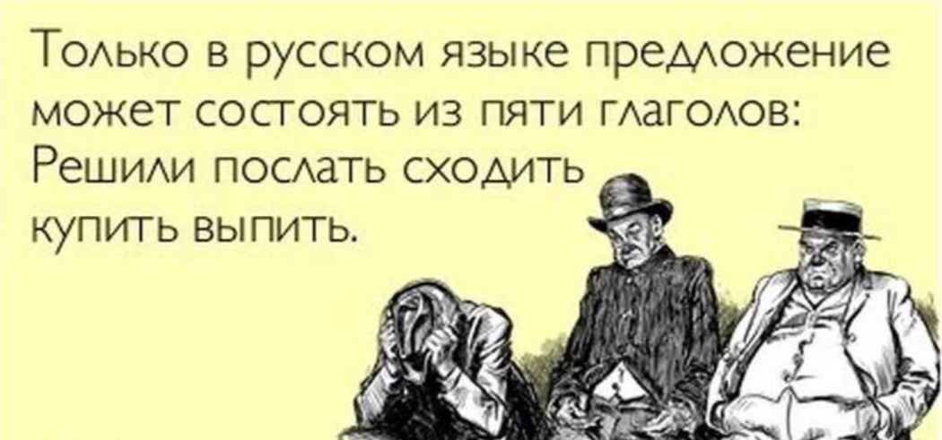 Только в русском языке предложение может состоять из пяти глаголов: Решили послать сходить купить выпить.