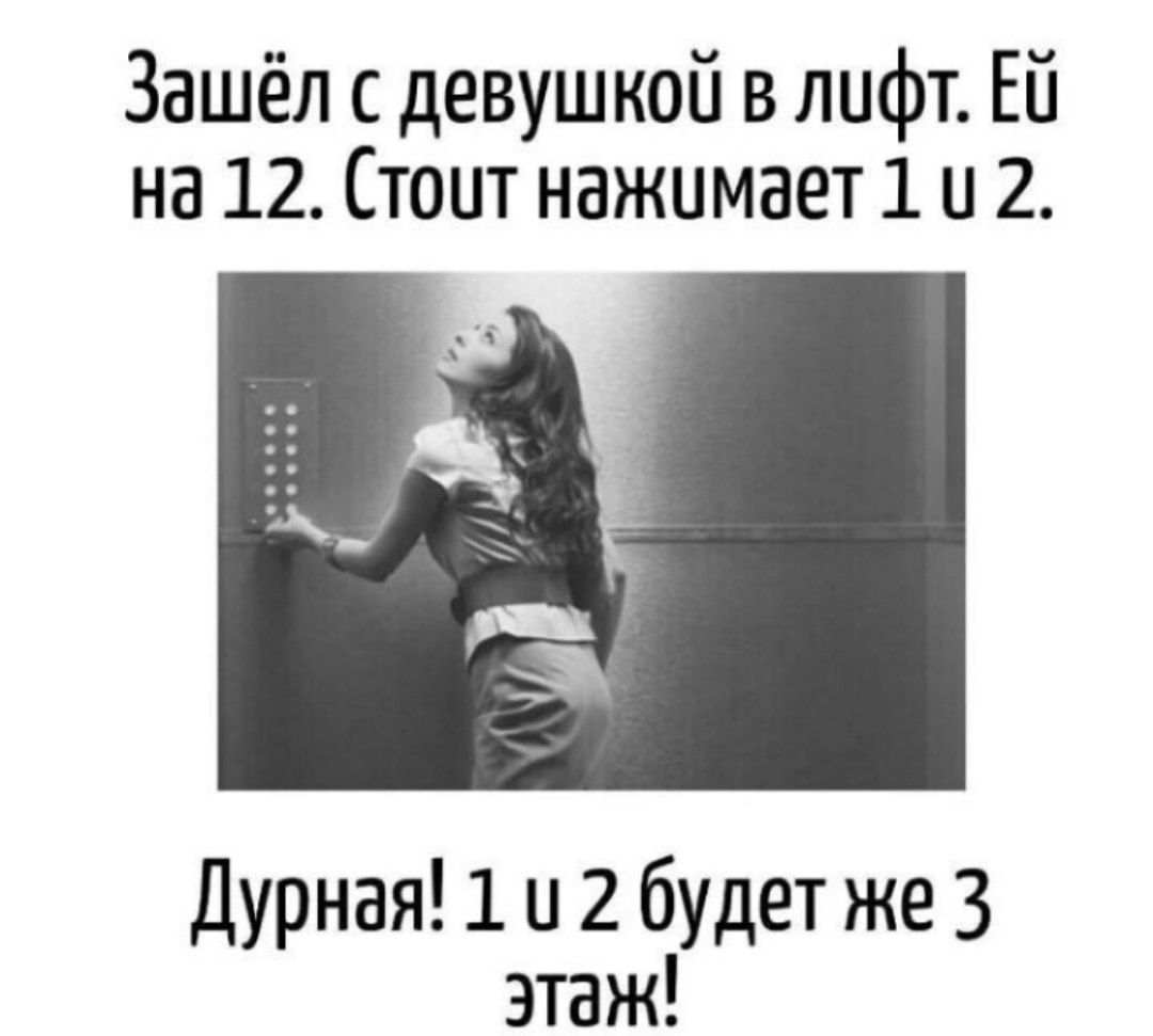 Зашёл с девушкой в лифт. Ей на 12. Стоит нажимает 1 и 2.
Дурная! 1 и 2 будет же 3 этаж!