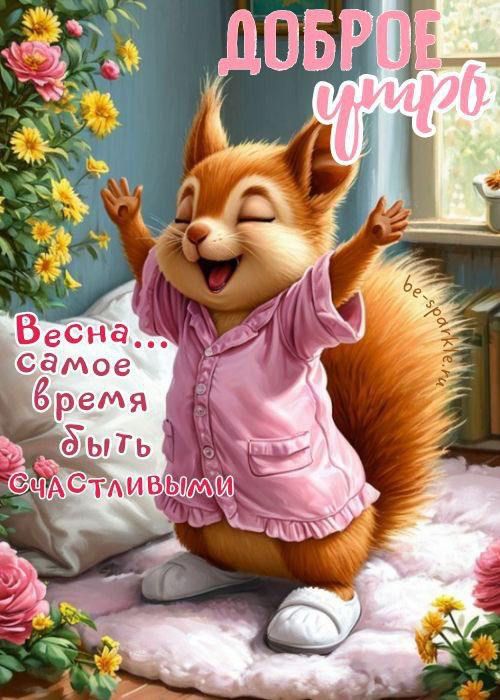 ДОБРОЕ УТРО
Весна... самое время быть СЧАСТЛИВЫМИ