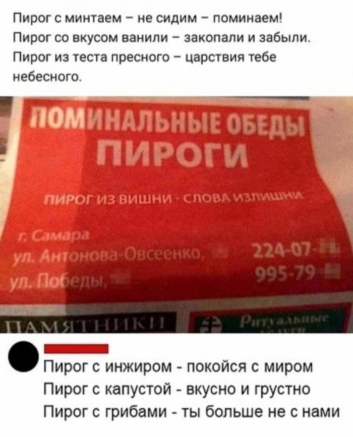 Пирог с мятой – не сидим – поминаем!
Пирог со вкусом ванили – закопали и забыли.
Пирог из теста пресного – царствия тебе небесного.

г. Самара
ул. Антонова-Обсененко
ул. Победы

Пирог с инжениром – покоится с миром
Пирог с капустой – вкусно и грустно
Пирог с грибами – ты больше не с нами