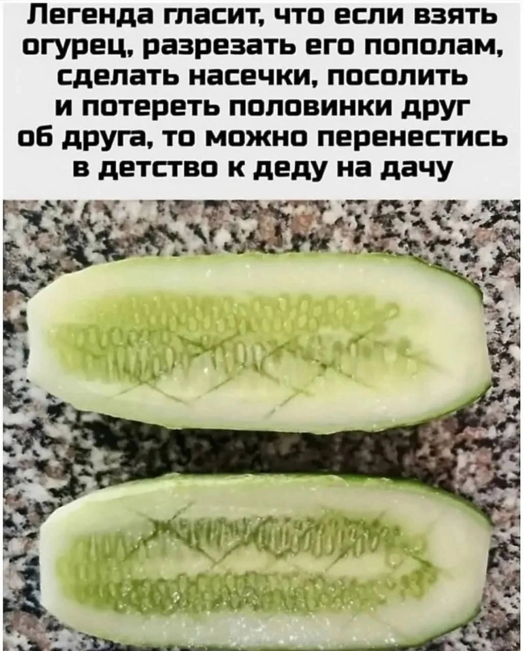 Легенда гласит, что если взять огурец, разрезать его пополам, сделать насечки, посолить и потереть половинки друг об друга, то можно перенестись в детство к деде на дачу