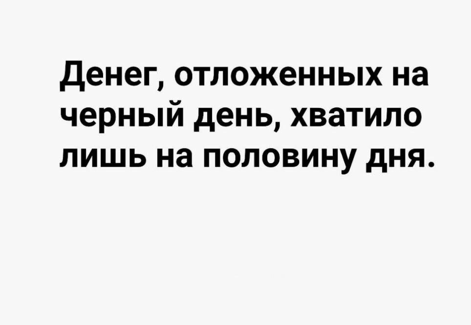 Денег, отложенных на черный день, хватило лишь на половину дня.