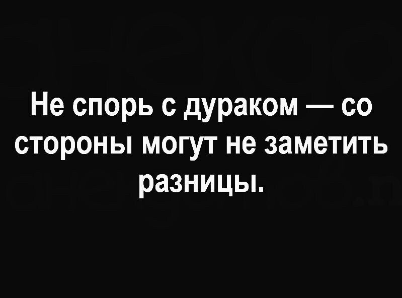 Не спорь с дураком — со стороны могут не заметить разницы.