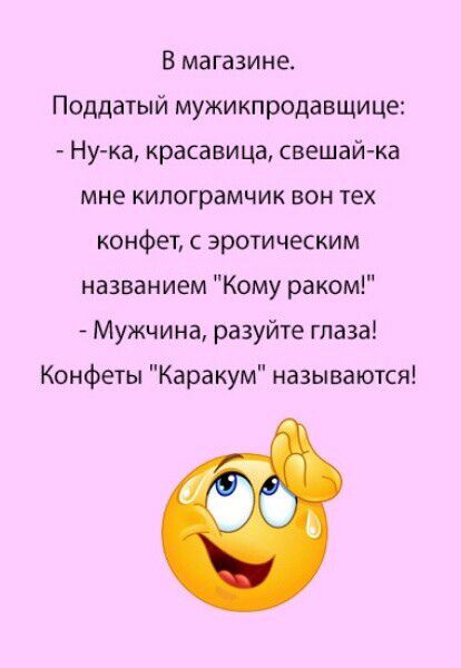 В магазине.
Поддатый мужик-продавщице:
- Ну-ка, красавица, свешай-ка мне килограмчик вон тех конфет, с эротическим названием 
