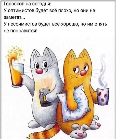 Гороскоп на сегодня:
У оптимистов будет всё плохо, но они не заметят...
У пессимистов будет всё хорошо, но им опять не понравится!