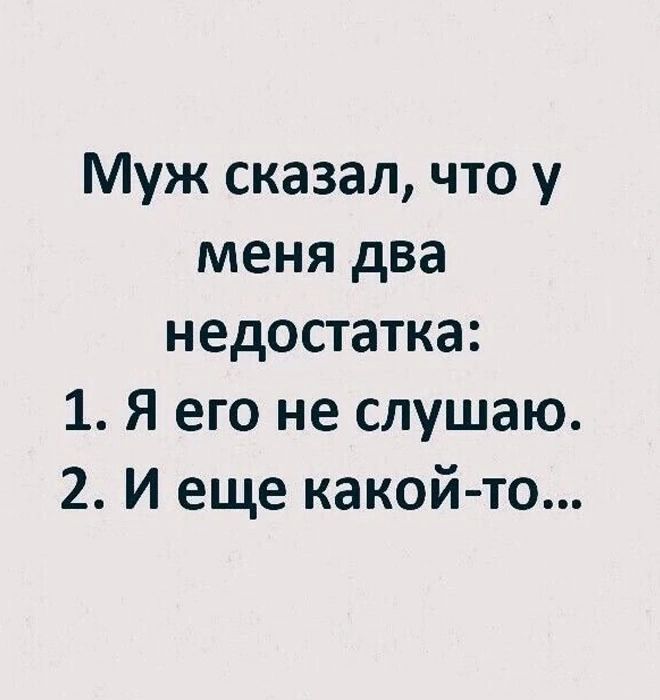 Муж сказал, что у меня два недостатка:
1. Я его не слушаю.
2. И еще какой-то...