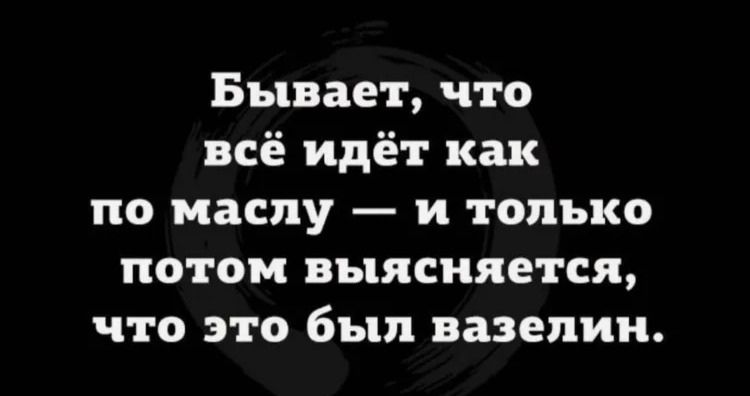 Бывает, что всё идёт как по маслу — и только потом выясняется, что это был вазелин.