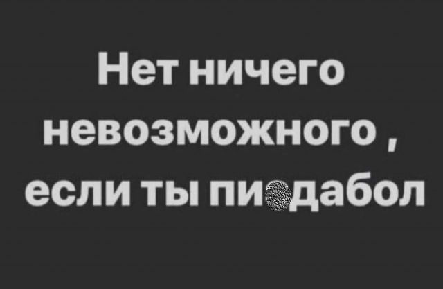 Нет ничего невозможного , если ты пи***бол