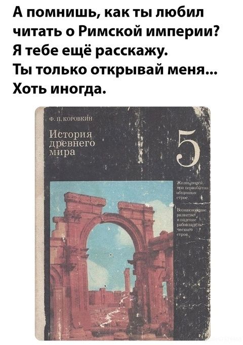 А помнишь, как ты любил читать о Римской империи? Я тебе ещё расскажу. Ты только открывай меня... Хоть иногда.

Ф. И. Коровкин
История древнего мира
5