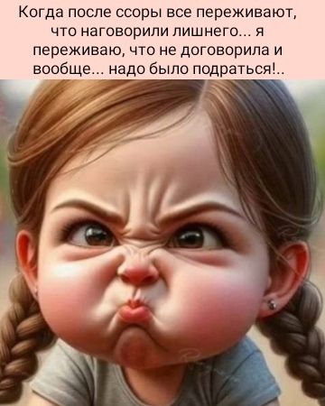 Когда после ссоры все переживают, что наговорили лишнего... я переживаю, что не договорила и вообще... надо было подраться!...