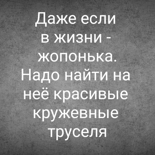 Даже если в жизни - жопонька. Надо найти на неё красивые кружевные труселя.