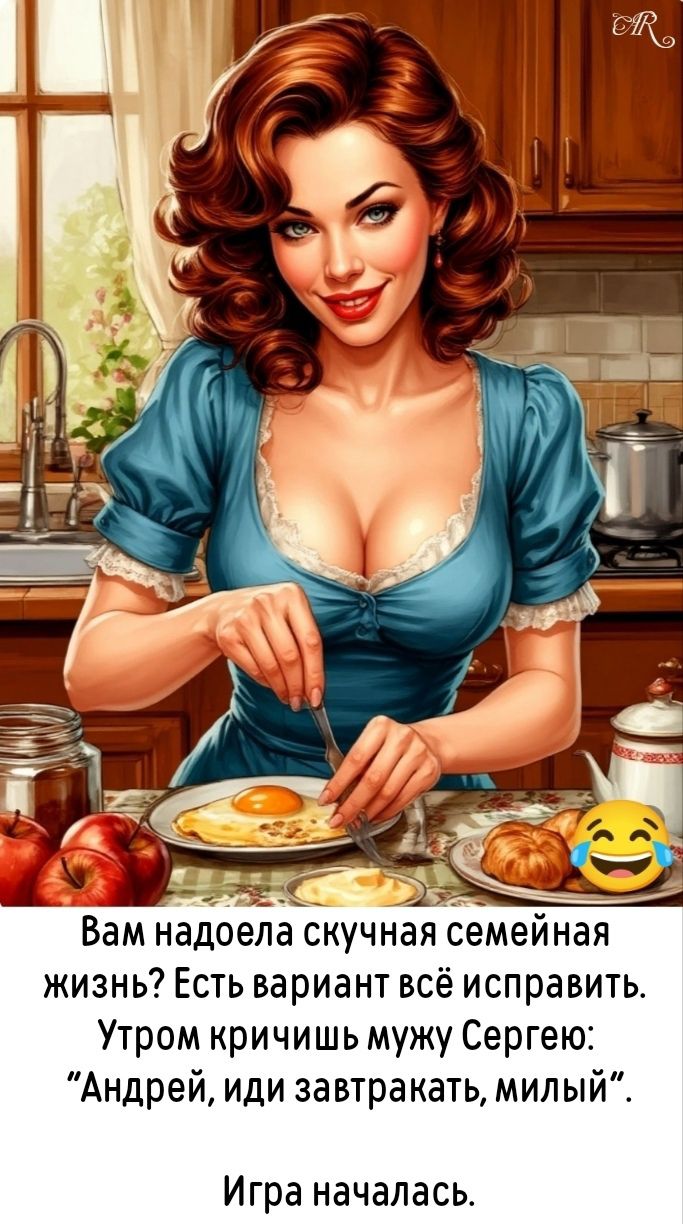 Вам надоела скучная семейная жизнь? Есть вариант всё исправить.
Утром кричишь мужу Сергею: 