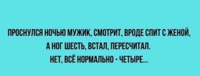 Проснулся ночью мужик, смотрит, вроде спит с женой, а ног шесть, встал, пересчитал. Нет, всё нормально - четыре...
