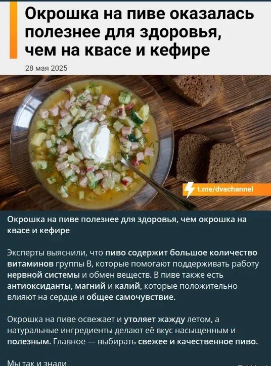Окрошка на пиве оказалась полезнее для здоровья, чем на квасе и кефире
28 мая 2025

Окрошка на пиве полезнее для здоровья, чем окрошка на квасе и кефире

Эксперты выяснили, что пиво содержит большое количество витаминов группы B, которые помогают поддерживать работу нервной системы и обмен веществ. В пиве также есть антиоксиданты, магний и кальций, которые положительно влияют на сердце и общее самочувствие.

Окрошка на пиве освежает и утоляет жажду летом, а натуральные ингредиенты делают ее вкус насыщенным и полезным. Главное — выбрать свежее качественное пиво.