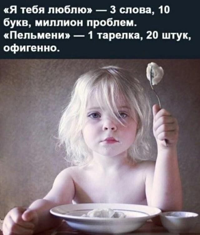 «Я тебя люблю» — 3 слова, 10 букв, миллион проблем. «Пельмени» — 1 тарелка, 20 штук, офигенно.
