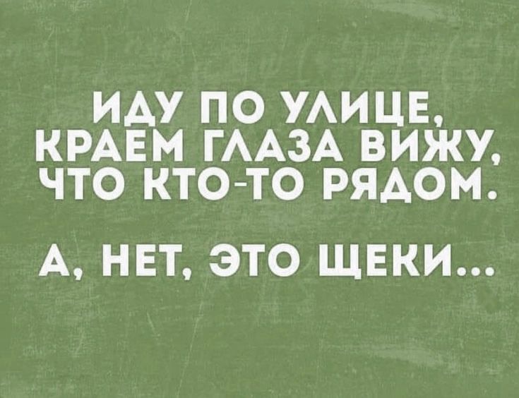 Иду по улице, краем глаза вижу, что кто-то рядом. А, нет, это щёки...