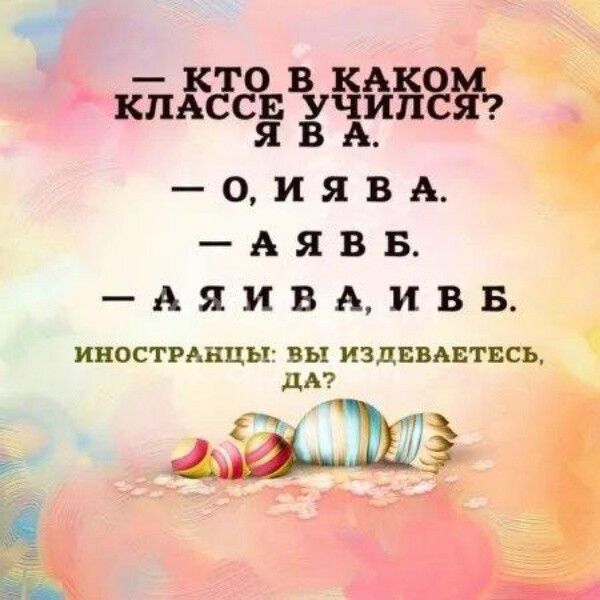 — КТО В КАКОМ КЛАССЕ УЧИЛСЯ? Я В А.
— О, И Я В А.
— А Я В Б.
— А Я В А, И В Б.
ИНОСТРАНЦЫ: ВЫ ИЗДЕВАЕТЕСЬ, ДА?