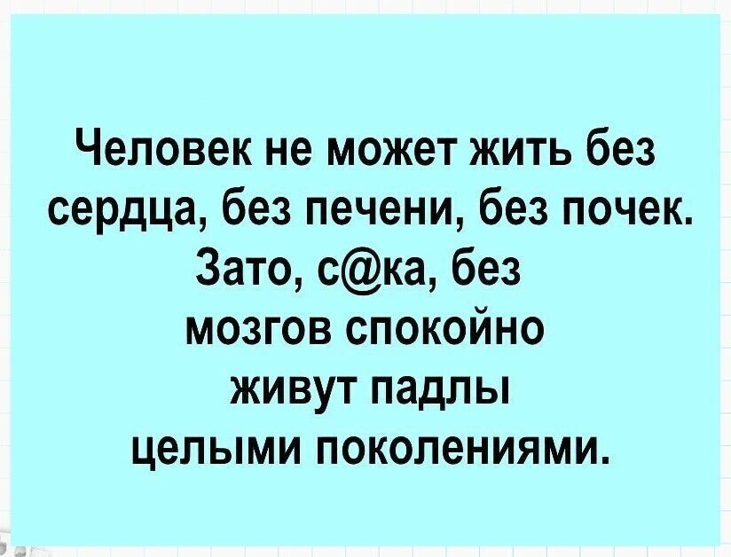 Человек не может жить без сердца, без печени, без почек. Зато, с@ка, без мозгов спокойно живут падлы целыми поколениями.