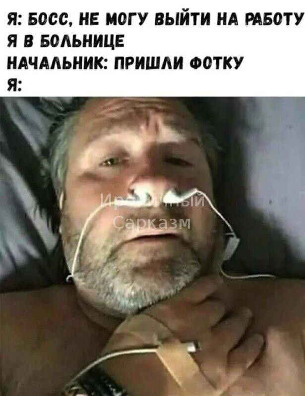 Я: БОСС, НЕ МОГУ ВЫЙТИ НА РАБОТУ Я В БОЛЬНИЦЕ НAЧАЛЬНИК: ПРИШЛИ ФОТКУ Я: