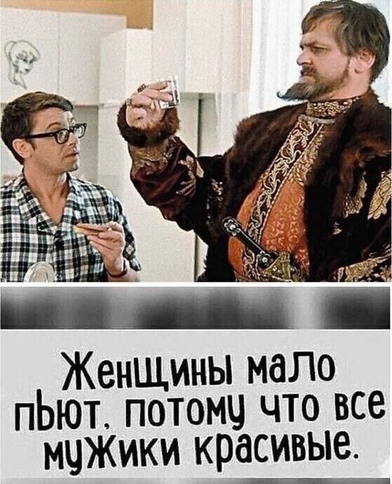 Женщины мало пьют, потому что все мужики красивые.