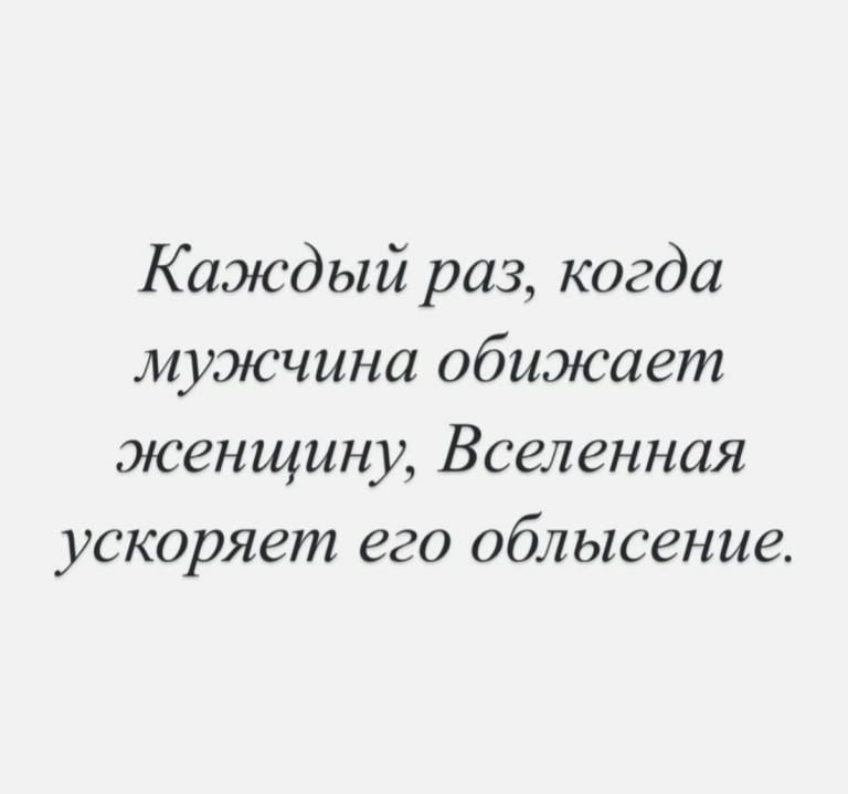 Каждый раз, когда мужчина обижает женщину, Вселенная ускоряет его облысение.