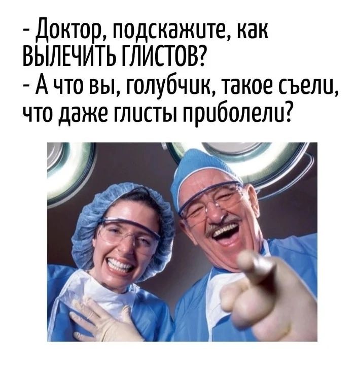 - Доктор, подскажите, как ВЫЛЕЧИТЬ ГЛИСТОВ?
- А что вы, голубчик, такое съели, что даже глисты приболели?