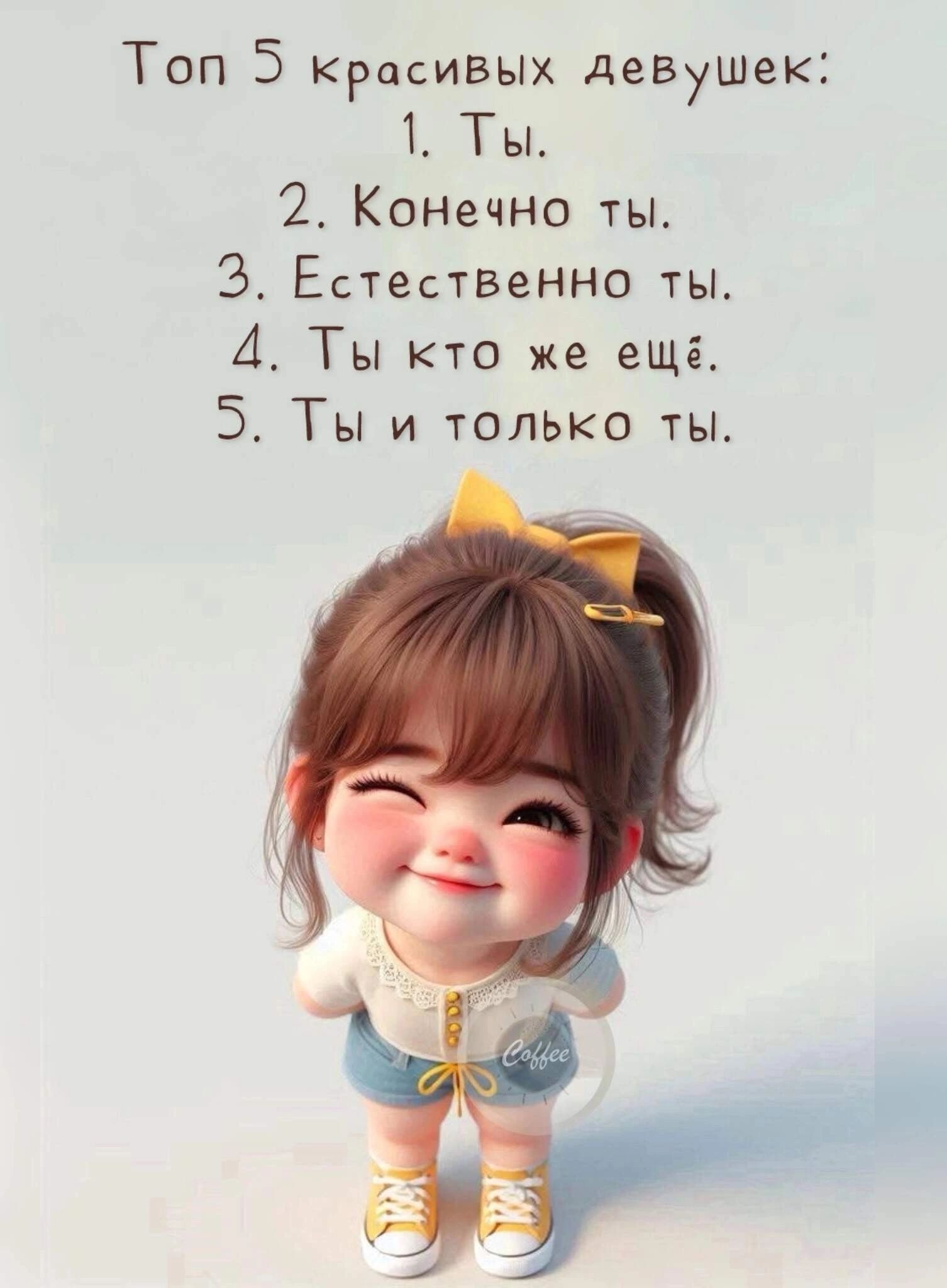 Топ 5 красивых девушек:
1. Ты.
2. Конечно ты.
3. Естественно ты.
4. Ты кто же ещё.
5. Ты и только ты.