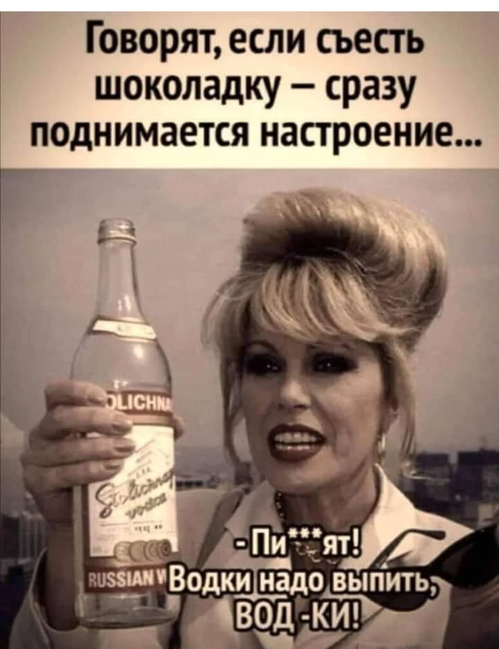 Говорят, если съесть шоколадку – сразу поднимается настроение... - Пи***ят! Водки надо выпить, ВОД-КИ!