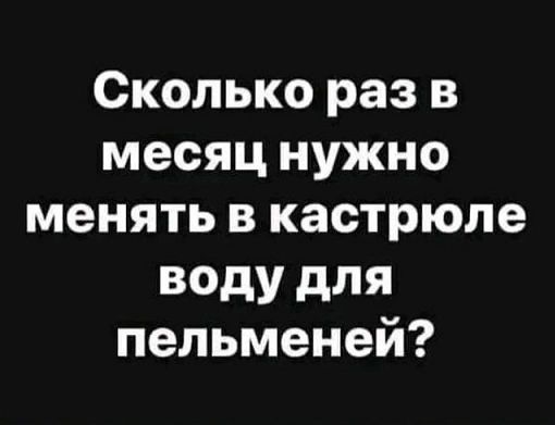 Сколько раз в месяц нужно менять в кастрюле воду для пельменей?