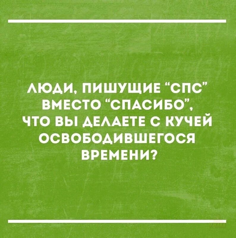 ЛЮДИ, ПИШУЩИЕ “СПС” ВМЕСТО “СПАСИБО”, ЧТО ВЫ ДЕЛАЕТЕ С КУЧЕЙ ОСВОБОДИВШЕГОСЯ ВРЕМЕНИ?