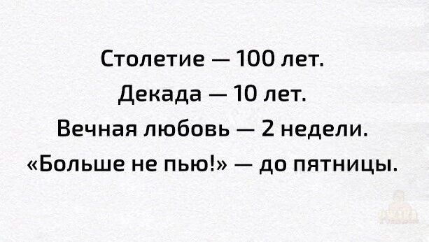 Столетие — 100 лет.
Декада — 10 лет.
Вечная любовь — 2 недели.
«Больше не пью!» — до пятницы.