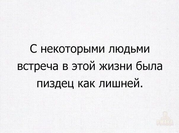 С некоторыми людьми встреча в этой жизни была пиздец как лишней.