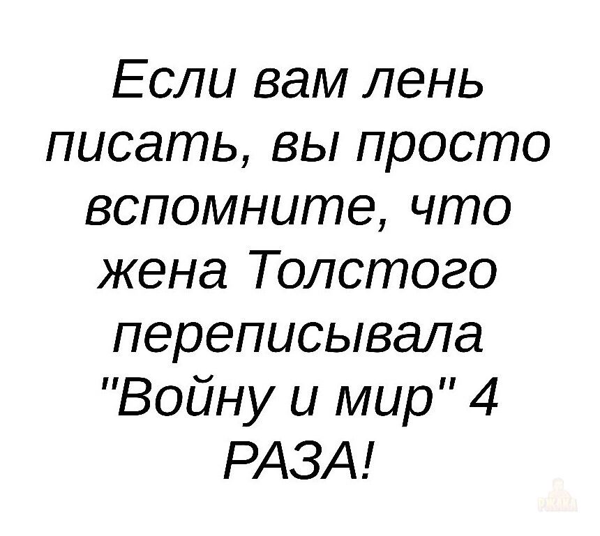 Если вам лень писать, вы просто вспомните, что жена Толстого переписывала 