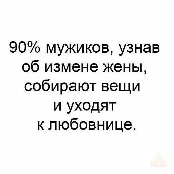 90% мужчин, узнав об измене жены, собирают вещи и уходят к любовнице.
