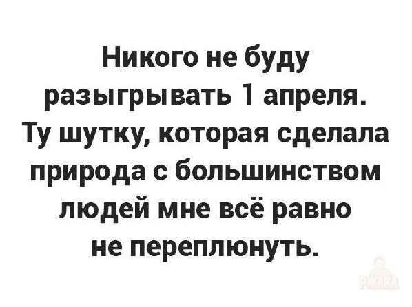 Никого не буду разыгрывать 1 апреля. Ту шутку, которая сделала природа с большинством людей мне всё равно не переплюнуть.