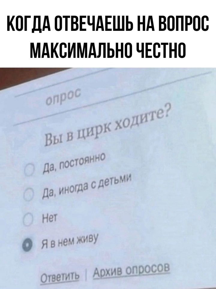 КОДА ОТВЕЧАЕШЬ НА ВОПРОС МАКСИМАЛЬНО ЧЕСТНО

Вы в цирк ходите?
- Да, постоянно
- Да, иногда с детьми
- Нет
- Я в нем живу

Ответить | Архив опросов