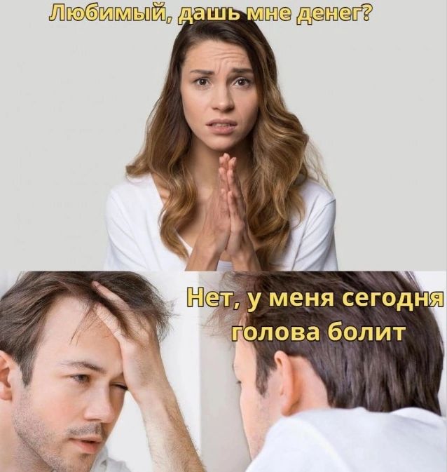 Любимый, дашь мне денег? Нет, у меня сегодня голова болит.