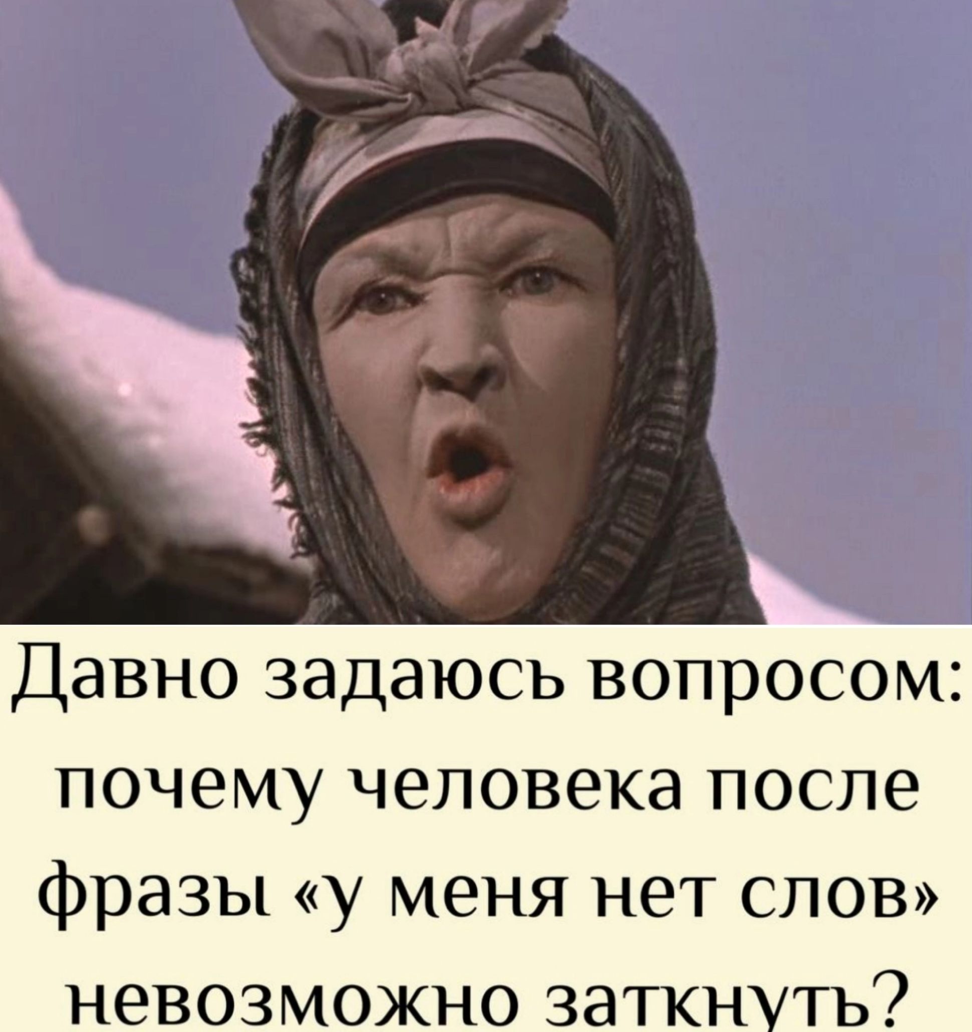 Давно задаюсь вопросом: почему человека после фразы «у меня нет слов» невозможно заткнуть?
