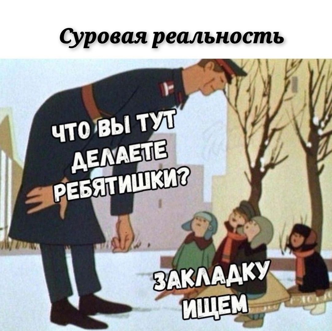 Суровая реальность
Что вы тут делаете, ребятушки?
Закладку ищем