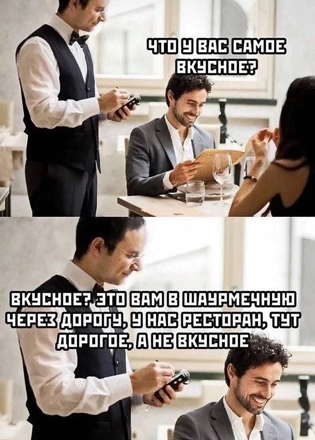 Что у вас самое вкусное? Вкусное? Это вам в шаурмечную через дорогу, у нас ресторан, тут дорогое, а не вкусное.
