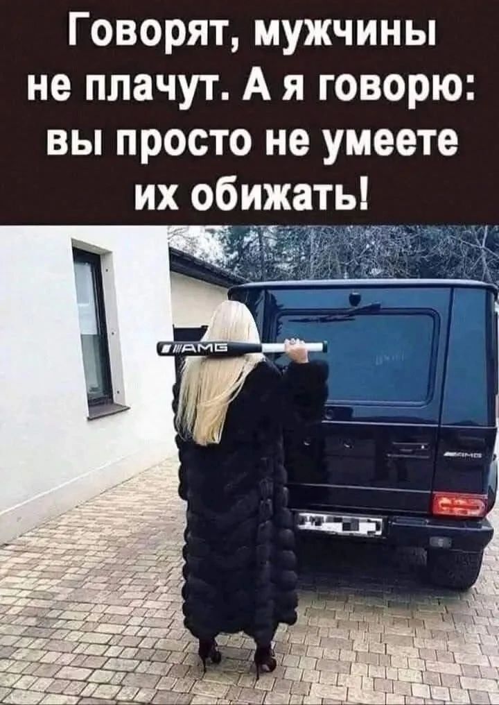 Говорят, мужчины не плачут. А я говорю: вы просто не умеете их обижать!