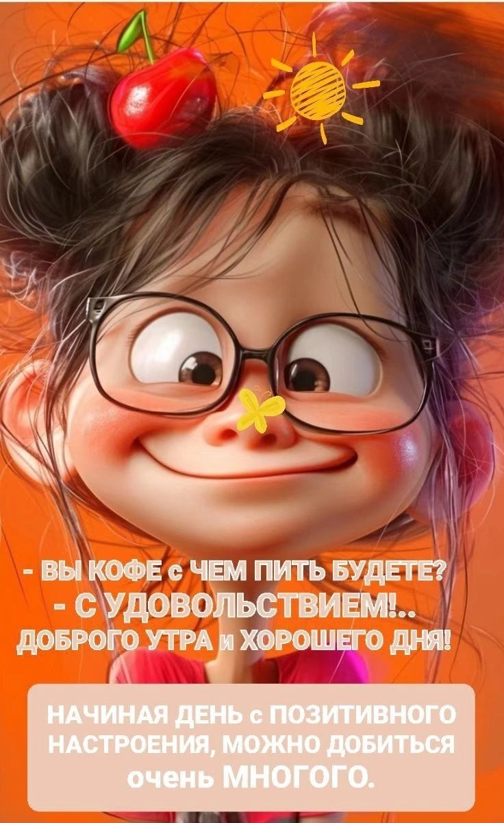 - ВЫ КОФЕ С ЧЕМ ПИТЬ БУДЕТЕ? - С УДОВОЛЬСТВИЕМ!... ДОБРОГО УТРА И ХОРОШЕГО ДНЯ! НАЧИНАЯ ДЕНЬ С ПОЗИТИВНОГО НАСТРОЕНИЯ, МОЖНО ДОБИТЬСЯ ОЧЕНЬ МНОГО.