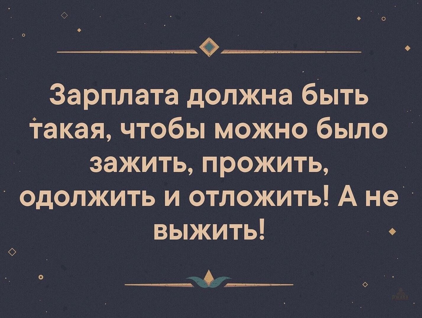 Зарплата должна быть такая, чтобы можно было зажить, прожить, одолжить и отложить! А не выжить!