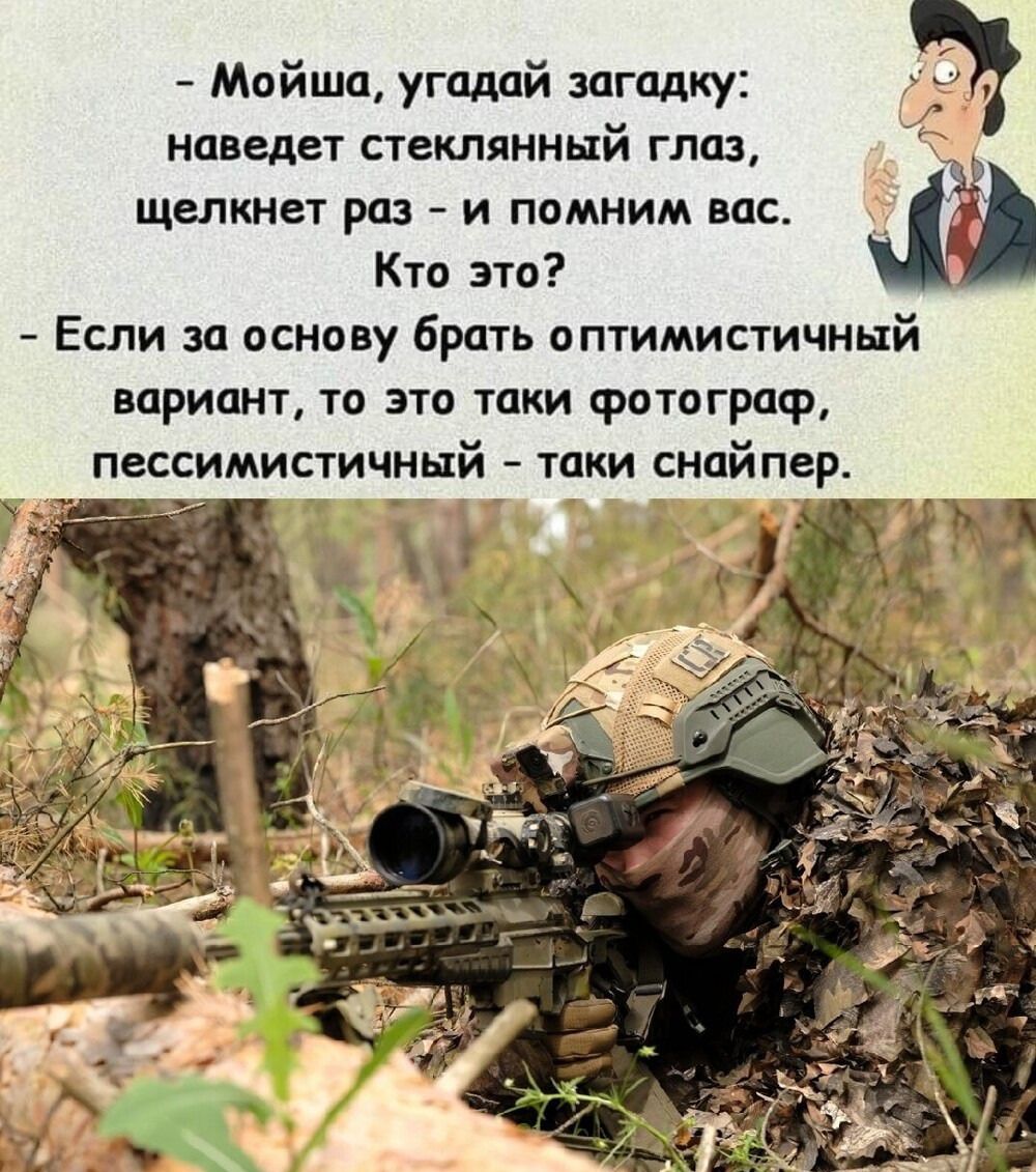 – Мойша, угадай загадку: наведет стеклянный глаз, щелкнет раз – и помним вас. Кто это? - Если за основу брать оптимистичный вариант, то это такие фотограф, пессимистичный – такой снайпер.